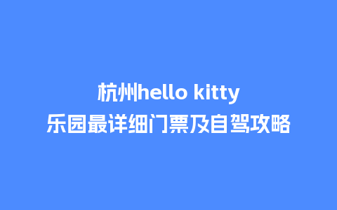 杭州hello kitty乐园最详细门票及自驾攻略