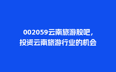 002059云南旅游股吧，投资云南旅游行业的机会