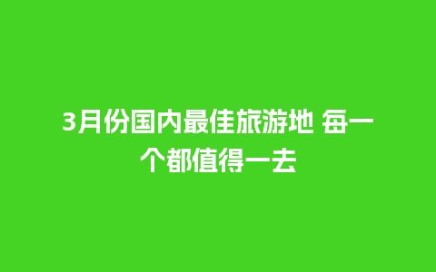 3月份国内最佳旅游地 每一个都值得一去