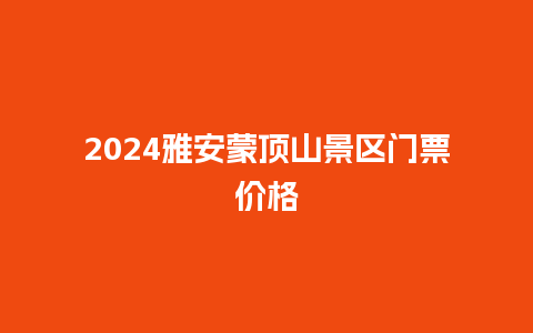 2024雅安蒙顶山景区门票价格