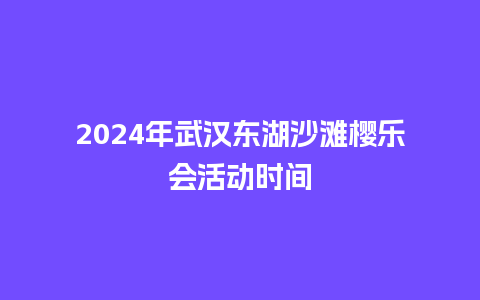 2024年武汉东湖沙滩樱乐会活动时间