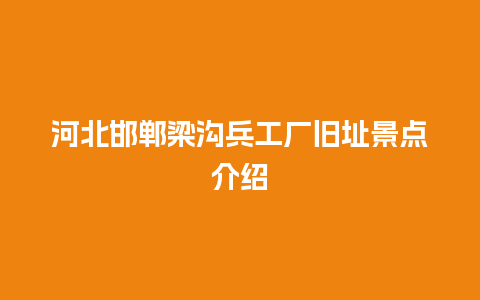 河北邯郸梁沟兵工厂旧址景点介绍