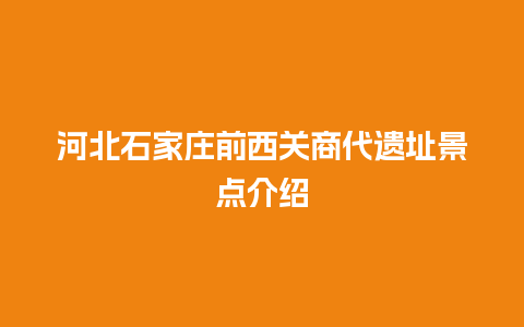 河北石家庄前西关商代遗址景点介绍