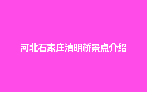 河北石家庄清明桥景点介绍