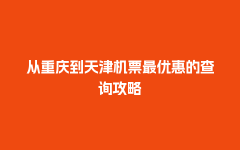 从重庆到天津机票最优惠的查询攻略