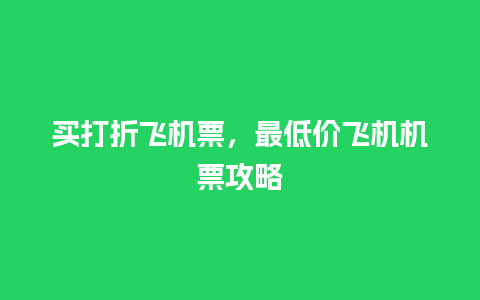 买打折飞机票，最低价飞机机票攻略