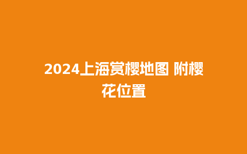 2024上海赏樱地图 附樱花位置