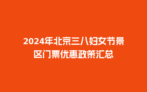 2024年北京三八妇女节景区门票优惠政策汇总