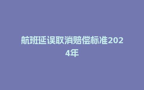 航班延误取消赔偿标准2024年