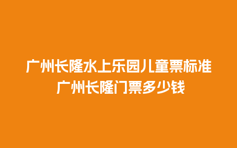 广州长隆水上乐园儿童票标准 广州长隆门票多少钱