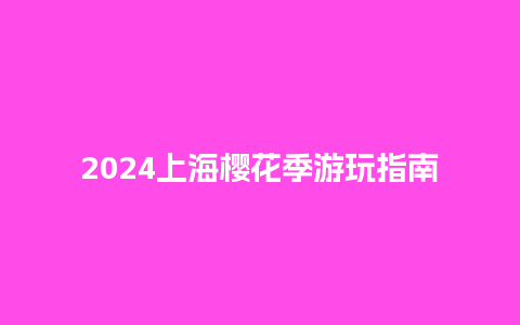 2024上海樱花季游玩指南