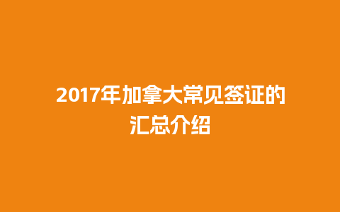 2017年加拿大常见签证的汇总介绍