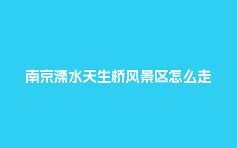 南京溧水天生桥风景区怎么走