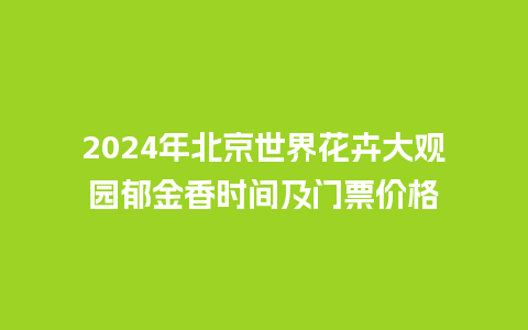 2024年北京世界花卉大观园郁金香时间及门票价格