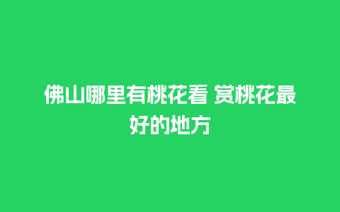 佛山哪里有桃花看 赏桃花最好的地方