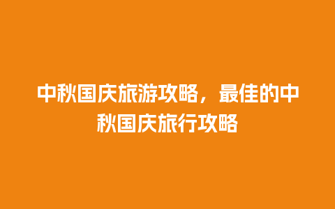 中秋国庆旅游攻略，最佳的中秋国庆旅行攻略