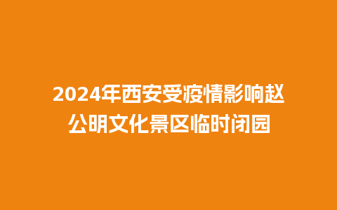 2024年西安受疫情影响赵公明文化景区临时闭园