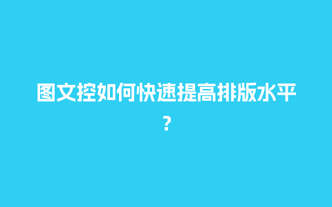 图文控如何快速提高排版水平？