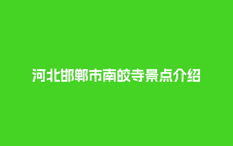 河北邯郸市南皎寺景点介绍