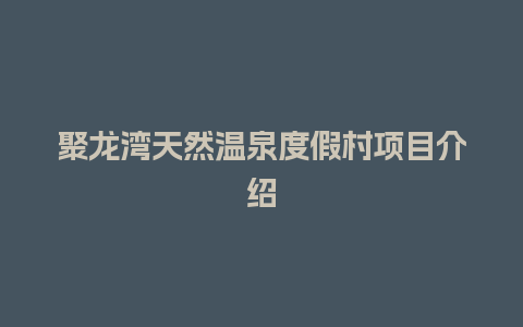 聚龙湾天然温泉度假村项目介绍