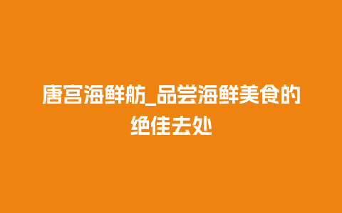 唐宫海鲜舫_品尝海鲜美食的绝佳去处