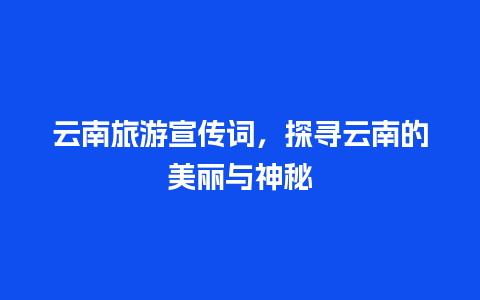 云南旅游宣传词，探寻云南的美丽与神秘