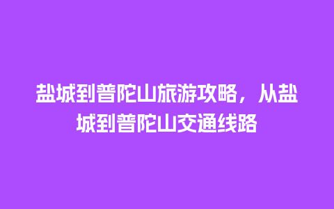 盐城到普陀山旅游攻略，从盐城到普陀山交通线路