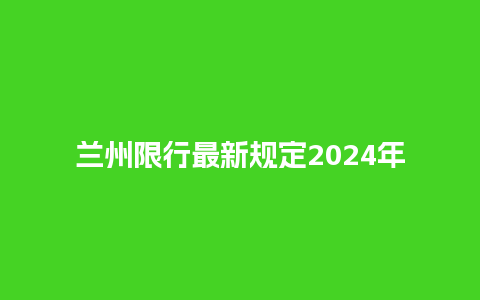 兰州限行最新规定2024年