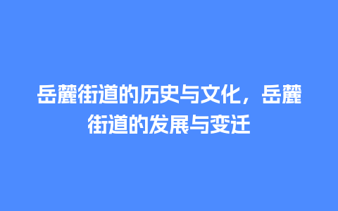 岳麓街道的历史与文化，岳麓街道的发展与变迁