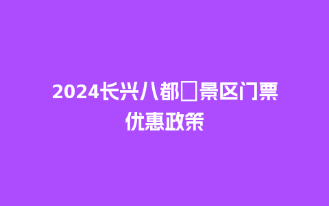 2024长兴八都岕景区门票优惠政策