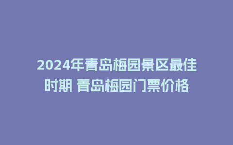 2024年青岛梅园景区最佳时期 青岛梅园门票价格