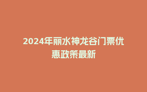 2024年丽水神龙谷门票优惠政策最新