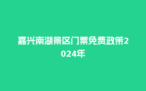 嘉兴南湖景区门票免费政策2024年