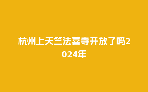 杭州上天竺法喜寺开放了吗2024年