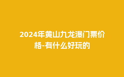 2024年黄山九龙瀑门票价格-有什么好玩的