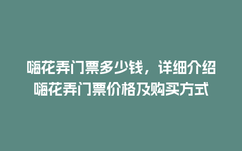 嗨花弄门票多少钱，详细介绍嗨花弄门票价格及购买方式