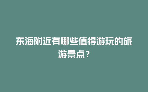 东海附近有哪些值得游玩的旅游景点？