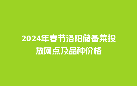 2024年春节洛阳储备菜投放网点及品种价格