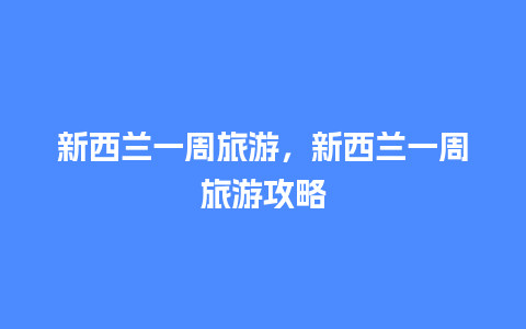 新西兰一周旅游，新西兰一周旅游攻略