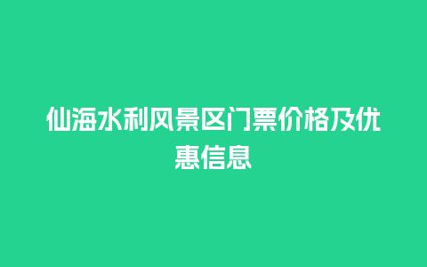 仙海水利风景区门票价格及优惠信息