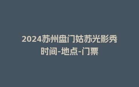 2024苏州盘门姑苏光影秀时间-地点-门票