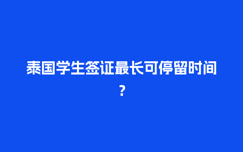 泰国学生签证最长可停留时间？