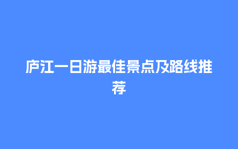 庐江一日游最佳景点及路线推荐