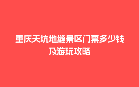 重庆天坑地缝景区门票多少钱及游玩攻略