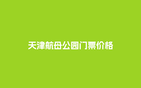 天津航母公园门票价格