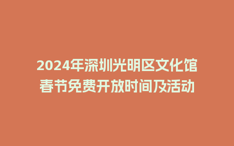 2024年深圳光明区文化馆春节免费开放时间及活动