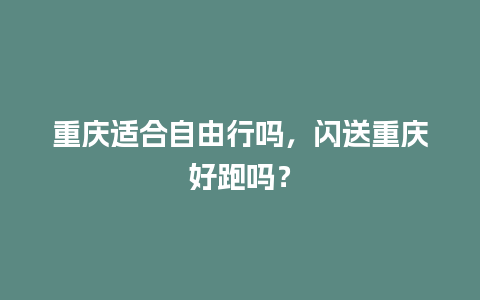 重庆适合自由行吗，闪送重庆好跑吗？