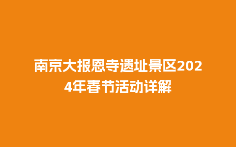 南京大报恩寺遗址景区2024年春节活动详解