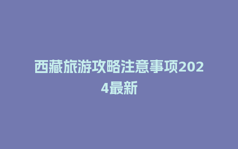 西藏旅游攻略注意事项2024最新