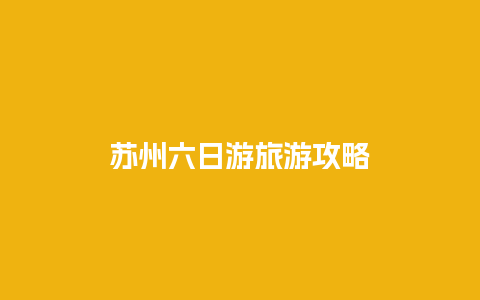 苏州六日游旅游攻略